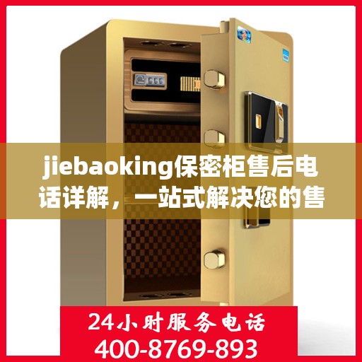 jiebaoking保密柜售后电话详解，一站式解决您的售后问题