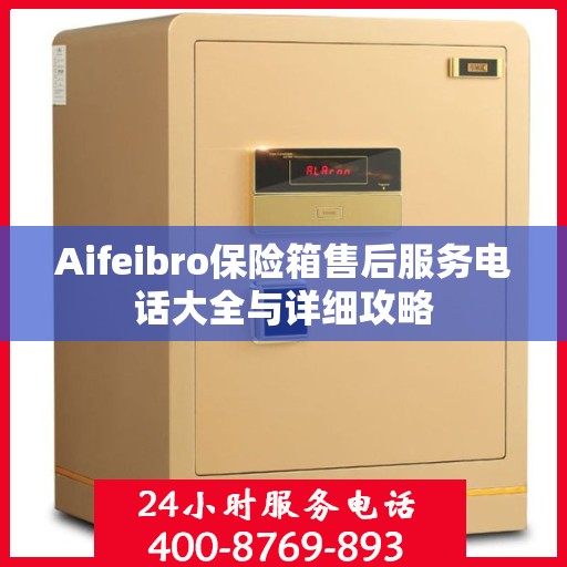 Aifeibro保险箱售后服务电话大全与详细攻略