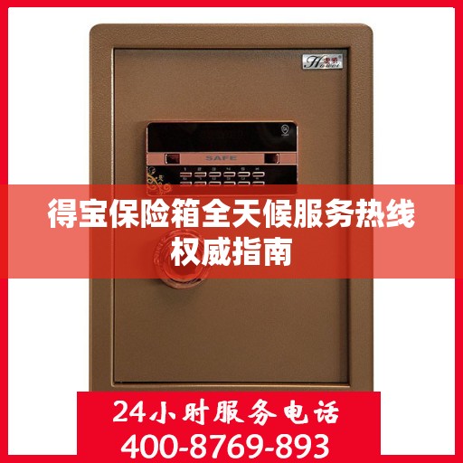 得宝保险箱全天候服务热线权威指南