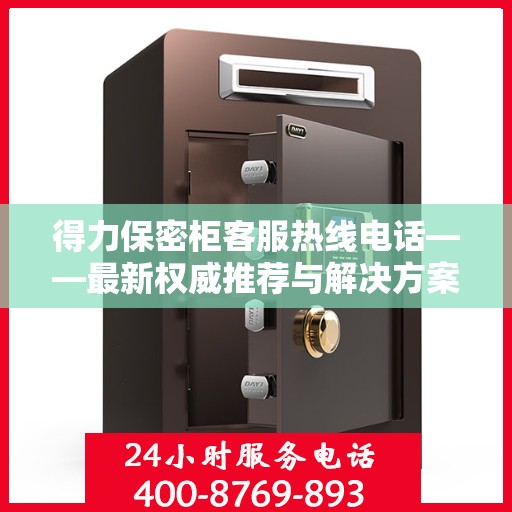 得力保密柜客服热线电话——最新权威推荐与解决方案