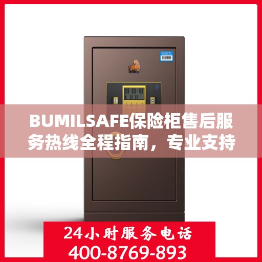 BUMILSAFE保险柜售后服务热线全程指南，专业支持与最新动态