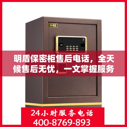明盾保密柜售后电话，全天候售后无忧，一文掌握服务热线