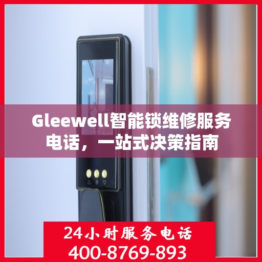 Gleewell智能锁维修服务电话，一站式决策指南