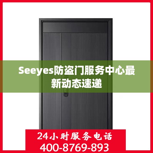 Seeyes防盗门服务中心最新动态速递