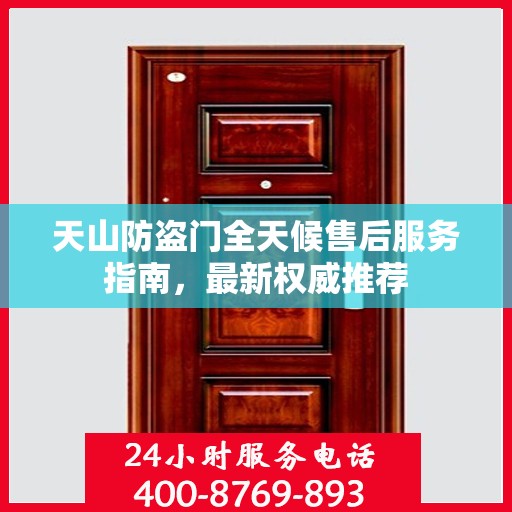 天山防盗门全天候售后服务指南，最新权威推荐