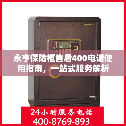永亨保险柜售后400电话使用指南，一站式服务解析