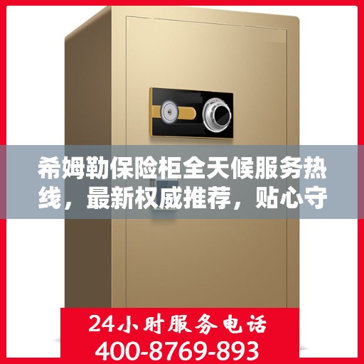 希姆勒保险柜全天候服务热线，最新权威推荐，贴心守护您的安全