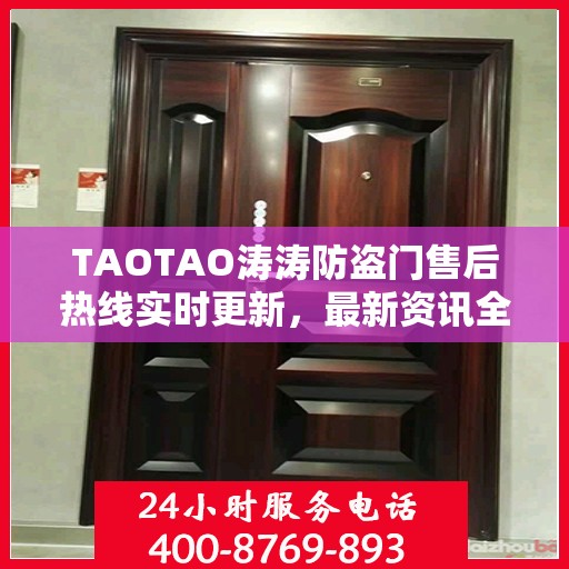 TAOTAO涛涛防盗门售后热线实时更新，最新资讯全掌握
