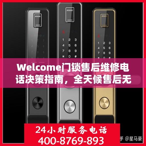 Welcome门锁售后维修电话决策指南，全天候售后无忧