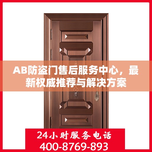 AB防盗门售后服务中心，最新权威推荐与解决方案