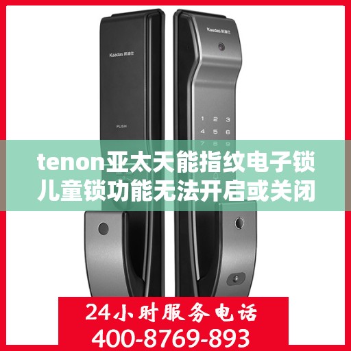 tenon亚太天能指纹电子锁儿童锁功能无法开启或关闭