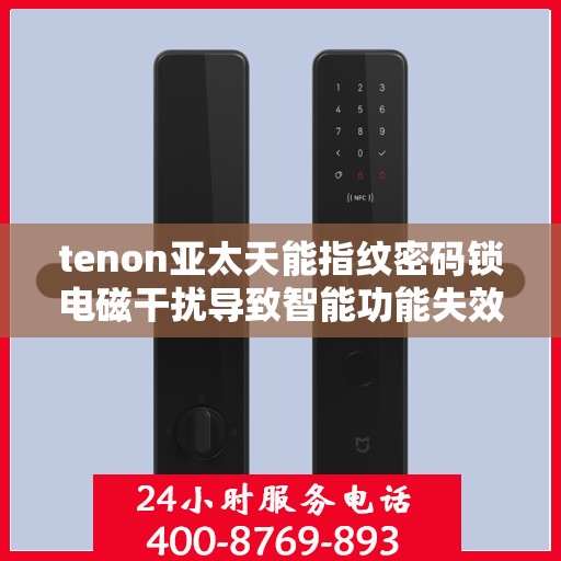 tenon亚太天能指纹密码锁电磁干扰导致智能功能失效