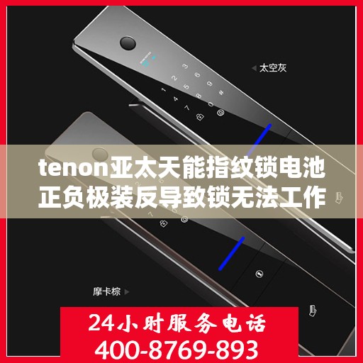 tenon亚太天能指纹锁电池正负极装反导致锁无法工作