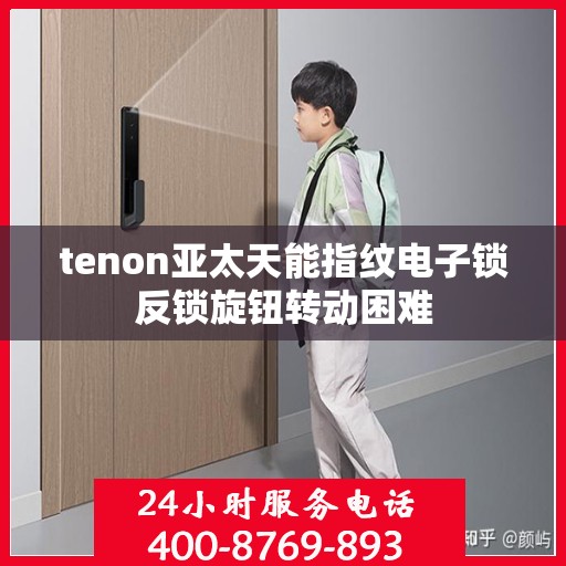 tenon亚太天能指纹电子锁反锁旋钮转动困难