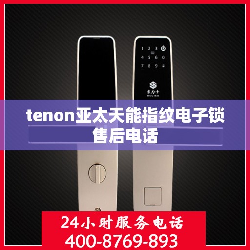 tenon亚太天能指纹电子锁售后电话