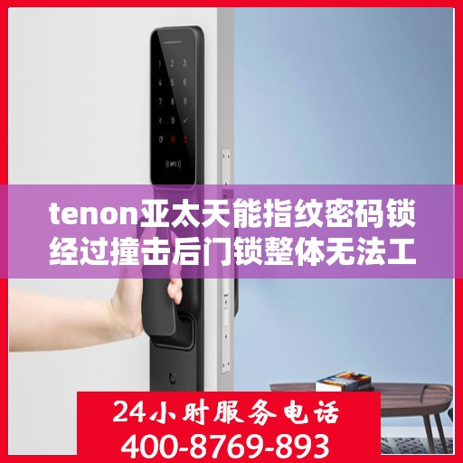 tenon亚太天能指纹密码锁经过撞击后门锁整体无法工作