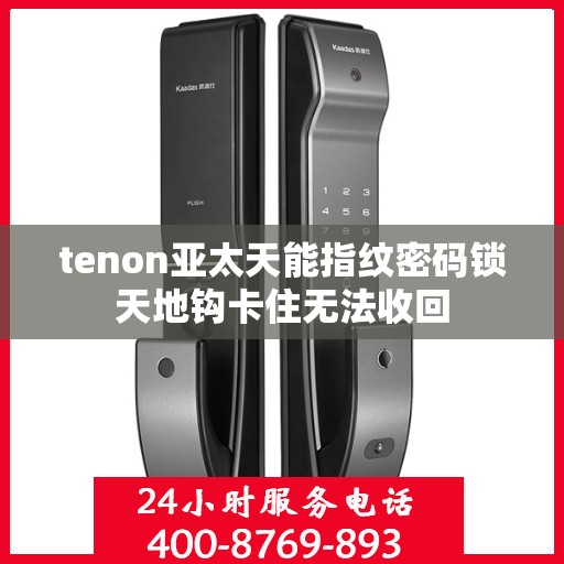 tenon亚太天能指纹密码锁天地钩卡住无法收回