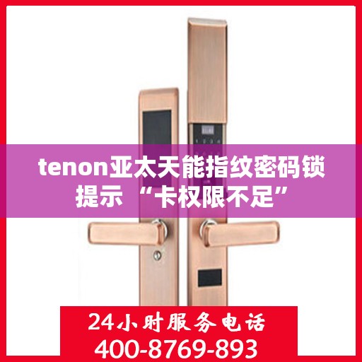 tenon亚太天能指纹密码锁提示 “卡权限不足”