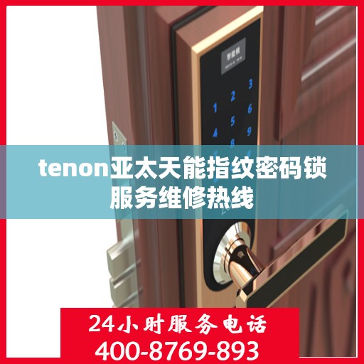 tenon亚太天能指纹密码锁服务维修热线