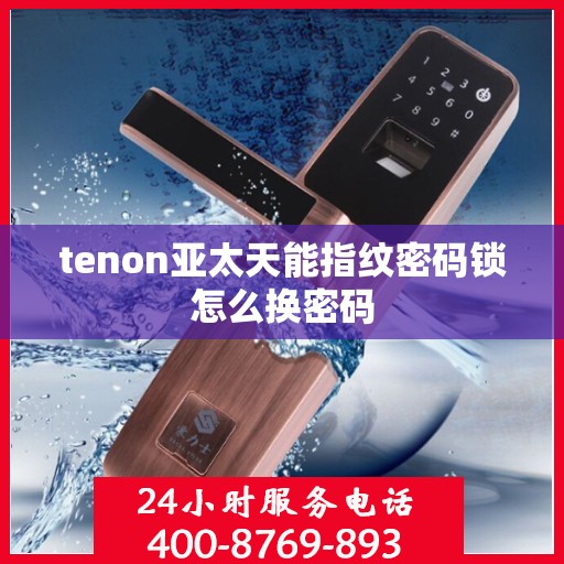 tenon亚太天能指纹密码锁怎么换密码