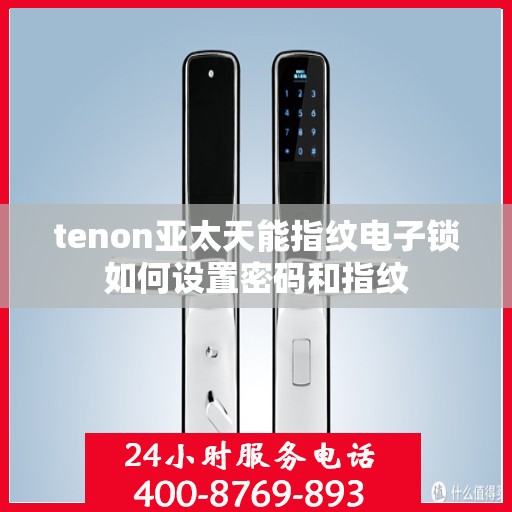 tenon亚太天能指纹电子锁如何设置密码和指纹
