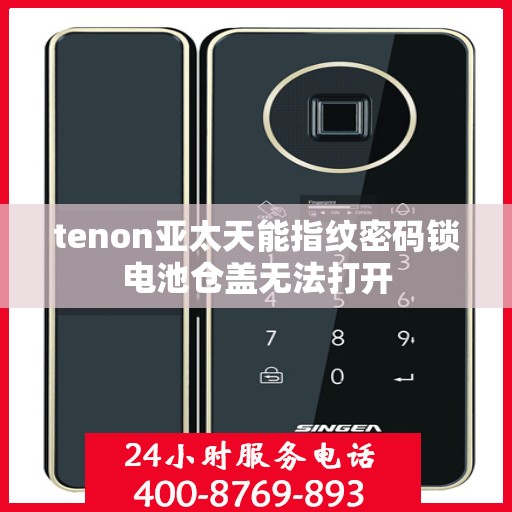 tenon亚太天能指纹密码锁电池仓盖无法打开