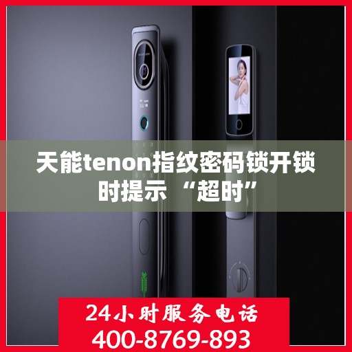 天能tenon指纹密码锁开锁时提示 “超时”