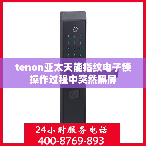 tenon亚太天能指纹电子锁操作过程中突然黑屏