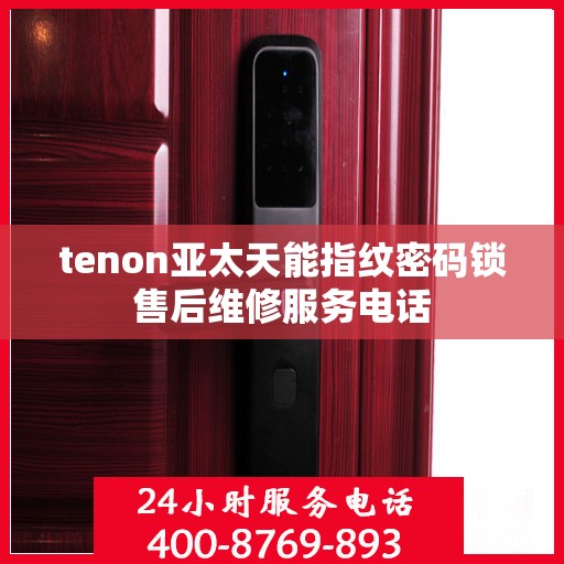 tenon亚太天能指纹密码锁售后维修服务电话