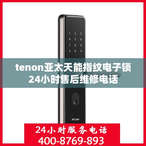 tenon亚太天能指纹电子锁24小时售后维修电话