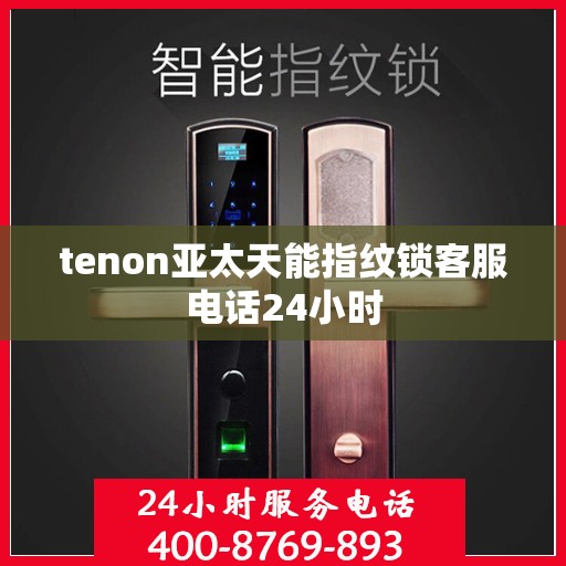 tenon亚太天能指纹锁客服电话24小时