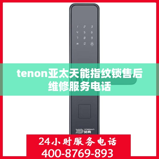 tenon亚太天能指纹锁售后维修服务电话