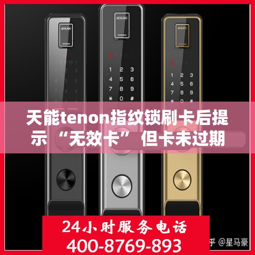 天能tenon指纹锁刷卡后提示 “无效卡” 但卡未过期