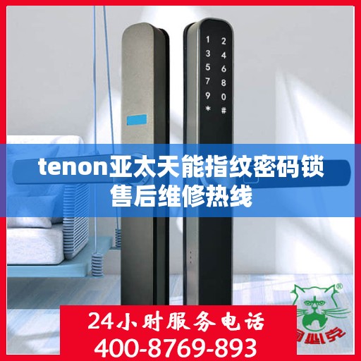tenon亚太天能指纹密码锁售后维修热线