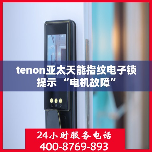 tenon亚太天能指纹电子锁提示 “电机故障”