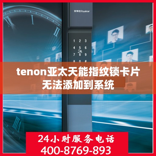 tenon亚太天能指纹锁卡片无法添加到系统