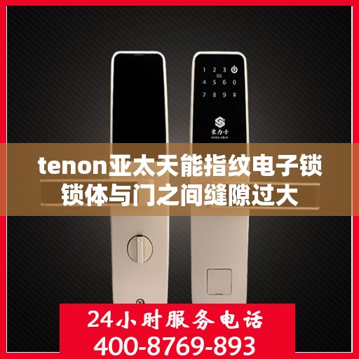 tenon亚太天能指纹电子锁锁体与门之间缝隙过大