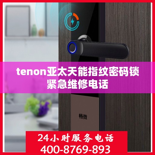 tenon亚太天能指纹密码锁紧急维修电话