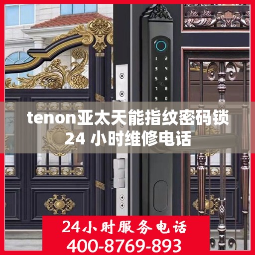tenon亚太天能指纹密码锁24 小时维修电话