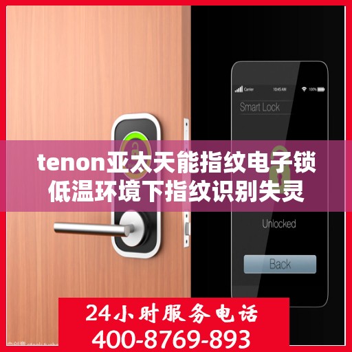 tenon亚太天能指纹电子锁低温环境下指纹识别失灵