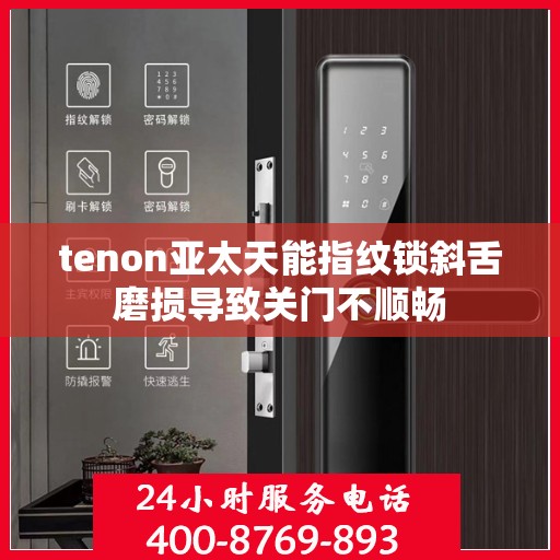 tenon亚太天能指纹锁斜舌磨损导致关门不顺畅