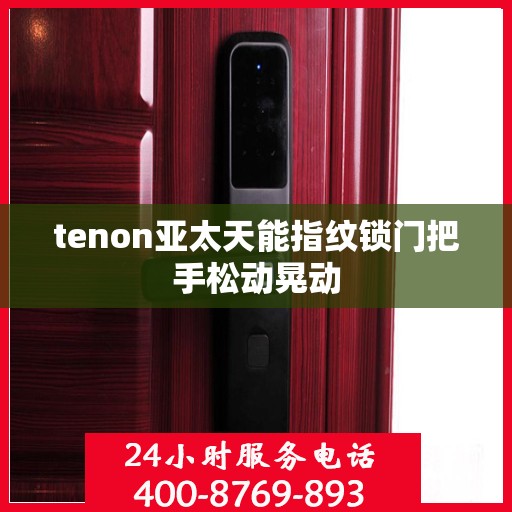 tenon亚太天能指纹锁门把手松动晃动