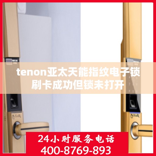 tenon亚太天能指纹电子锁刷卡成功但锁未打开