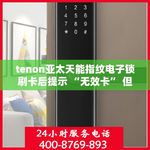 tenon亚太天能指纹电子锁刷卡后提示 “无效卡” 但卡未过期