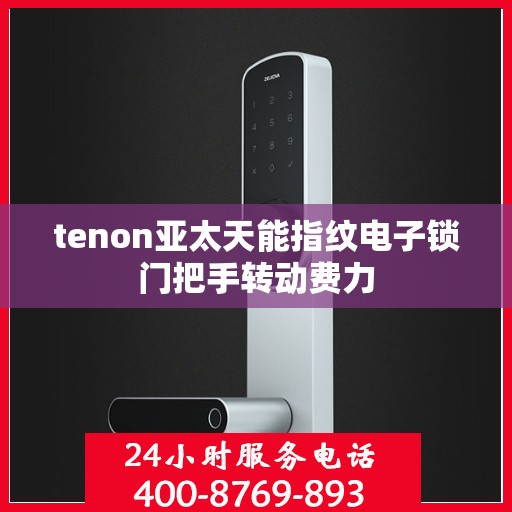 tenon亚太天能指纹电子锁门把手转动费力