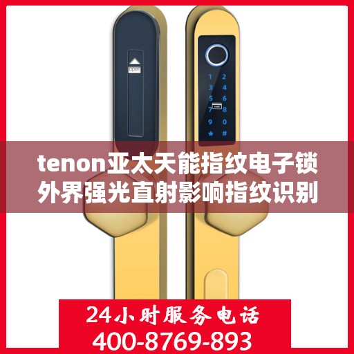 tenon亚太天能指纹电子锁外界强光直射影响指纹识别