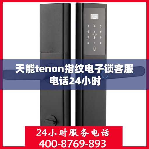 天能tenon指纹电子锁客服电话24小时