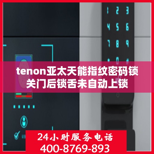 tenon亚太天能指纹密码锁关门后锁舌未自动上锁