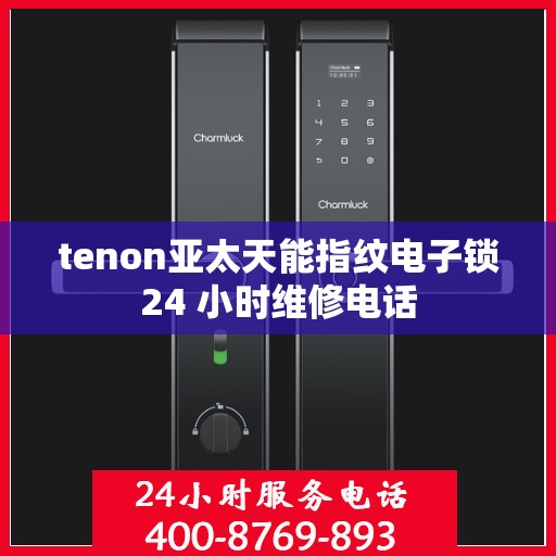 tenon亚太天能指纹电子锁24 小时维修电话