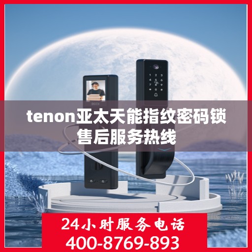 tenon亚太天能指纹密码锁售后服务热线